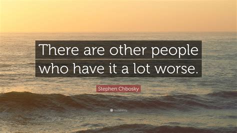Stephen Chbosky Quote “there Are Other People Who Have It A Lot Worse”