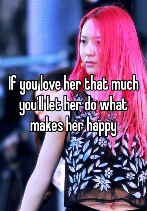 If You Love Her That Much Youll Let Her Do What Makes Her Happy
