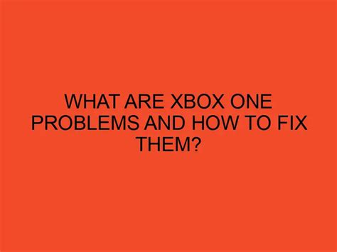 What Are Xbox One Problems And How To Fix Them Desktopedge