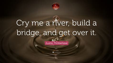 Justin Timberlake Quote “cry Me A River Build A Bridge And Get Over It”
