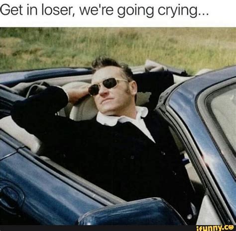 get in loser we re going crying in 2021 popular memes morrissey memes