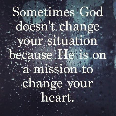 Sometimes God Doesnt Change Your Situation Because He Is On A Mission