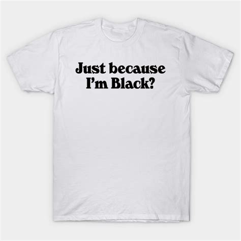 Just Because Im Black Just Because Im Black T Shirt Teepublic