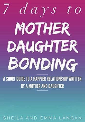 Mother Daughter Bonding A Short Guide To A Happier Relationship In 7 Days Written By A Mother