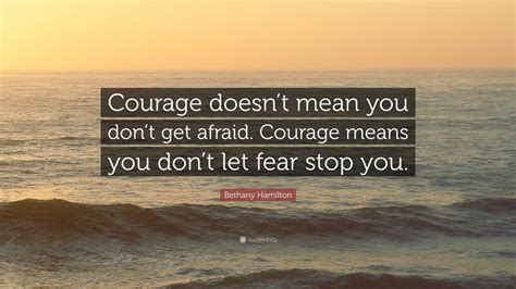 bethany hamilton quote “courage doesn t mean you don t get afraid courage means you don t let