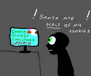 Once you start a cookie clicker game on your computer it can potentially keep going forever. Christmas update for cookie clicker. Scary. - Drawception