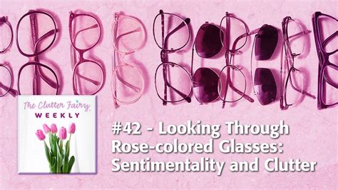looking through rose colored glasses sentimentality and clutter the clutter fairy weekly 42
