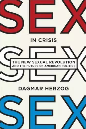 Sex In Crisis The New Sexual Revolution And The Future Of American
