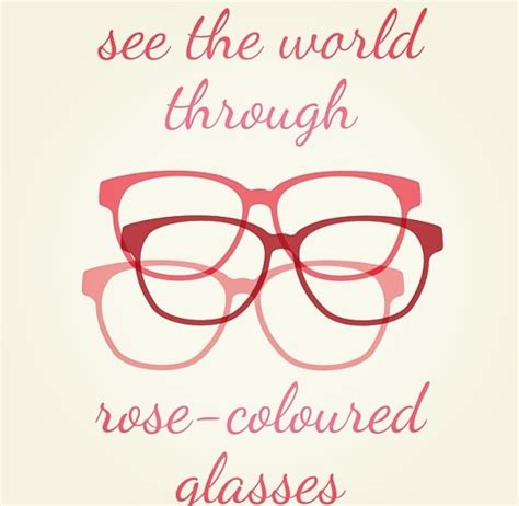 See The World Through Rose Coloured Glasses Glasses Quotes Rose