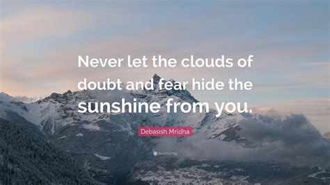 debasish mridha quote “never let the clouds of doubt and fear hide the sunshine from you ”