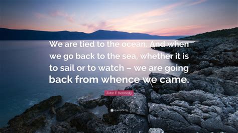 High quality jfk quote gifts and merchandise. John F. Kennedy Quote: "We are tied to the ocean. And when we go back to the sea, whether it is ...
