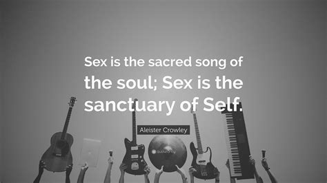 aleister crowley quote “sex is the sacred song of the soul sex is the sanctuary of self ”