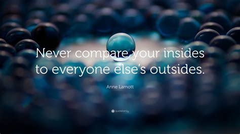 Anne Lamott Quote “never Compare Your Insides To Everyone Elses