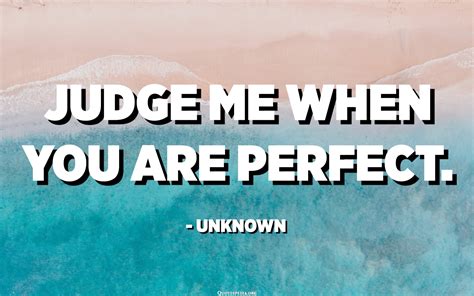 Judge Me When You Are Perfect Unknown