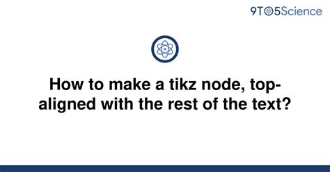 Solved How To Make A Tikz Node Top Aligned With The 9to5science