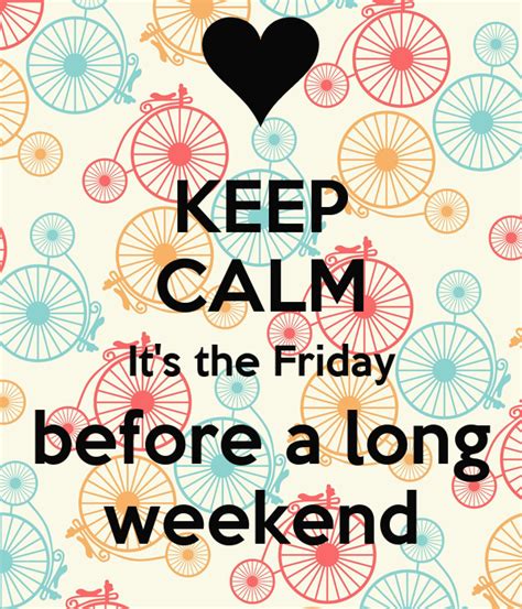 Keep Calm Its The Friday Before A Long Weekend Keep Calm And Carry