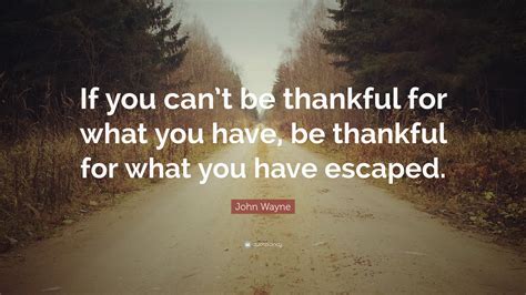 John Wayne Quote If You Cant Be Thankful For What You Have Be