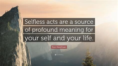 Ron Kaufman Quote “selfless Acts Are A Source Of Profound Meaning For