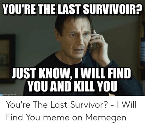 Youre The Last Survivoir Just Know I Will Find You And Kill You