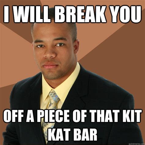 I Will Break You Off A Piece Of That Kit Kat Bar Successful Black Man