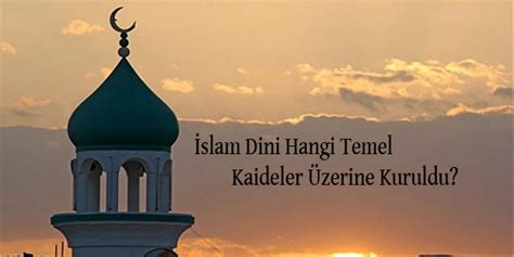 İslam Dini Hangi Temel Kaideler Üzerine Kurulmuştur Secdem
