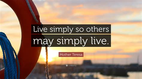 You'll discover inspiring words by einstein to help you find the inspiration and wisdom you need for living a good and simple life. Mother Teresa Quote: "Live simply so others may simply ...