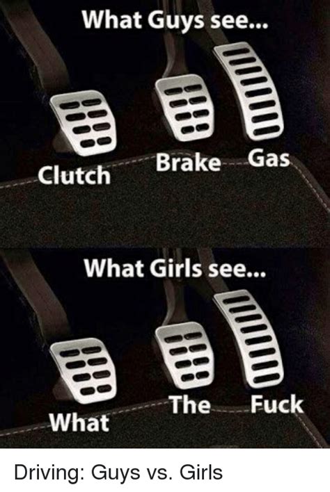 What Guys See Brake Gas Clutch What Girls See The Fuck What Driving