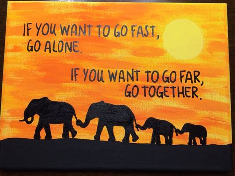 If You Want To Go Fast Go Alone If You Want To Go Far Go Together