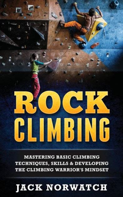 Rock Climbing Mastering Basic Climbing Techniques Skills