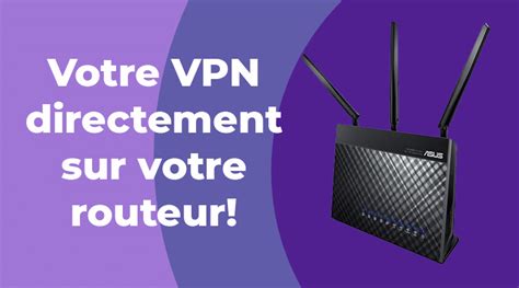 Pourquoi Et Comment Configurer Un Vpn Sur Un Routeur