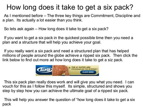 Don't go about this cavalierly. How long does it take to get a six pack