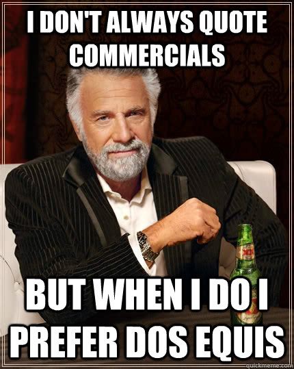 I Dont Always Quote Commercials But When I Do I Prefer Dos Equis The Most Interesting Man In