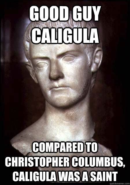 Good Guy Caligula Compared To Christopher Columbus Caligula Was A