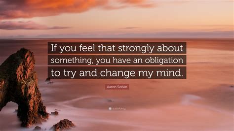 Aaron Sorkin Quote “if You Feel That Strongly About Something You Have An Obligation To Try