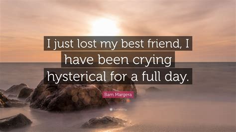 Bam margera famous quotes & sayings. Bam Margera Quote: "I just lost my best friend, I have been crying hysterical for a full day ...