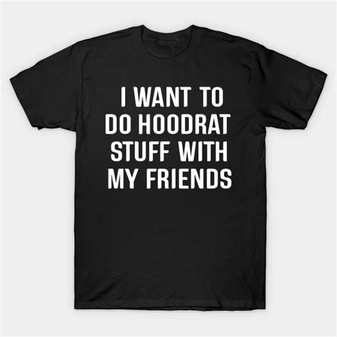 I Want To Do Hoodrat Stuff With My Friends By Aminedesigns T Shirt Shirts T Shirts For Women