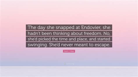 Sarah J Maas Quote The Day She Snapped At Endovier She Hadnt Been Thinking About Freedom