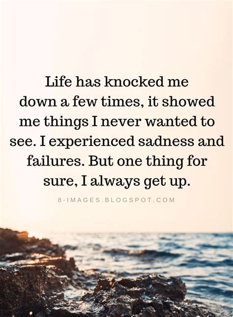 Life Has Knocked Me Down A Few Times It Showed Me Thing I Never Wanted