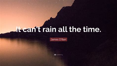 It can't rain all the time. James O'Barr Quote: "It can't rain all the time."