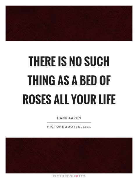 There Is No Such Thing As A Bed Of Roses All Your Life Picture Quotes