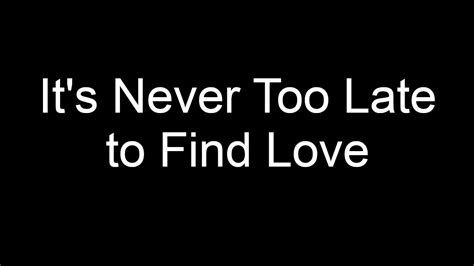 it s never too late to find love youtube