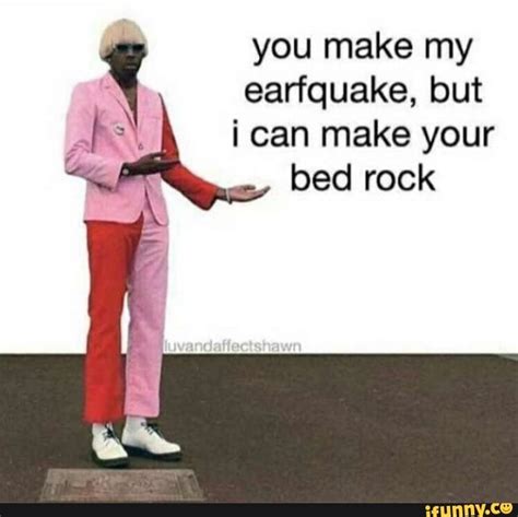 You Make My Earfquake But K I Can Make Your Bed Rock Ifunny