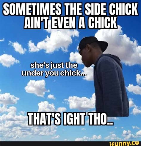 Sometimes The Side Chick Aintreven A Chick Shes Just The Under You