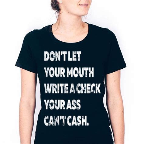 Dont Let Your Mouth Write A Check Your Ass Cant Cash Shirt Hoodie