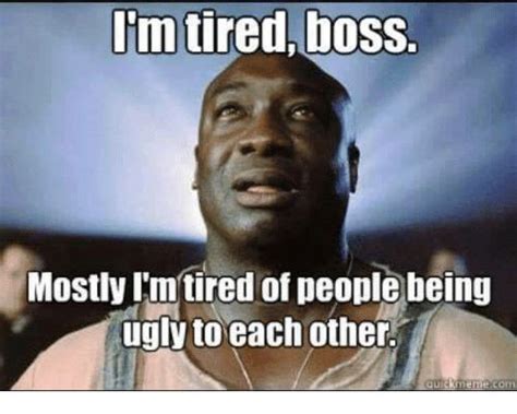 Image Result For Green Mile Meme Im Tired Boss Tired Of People Im