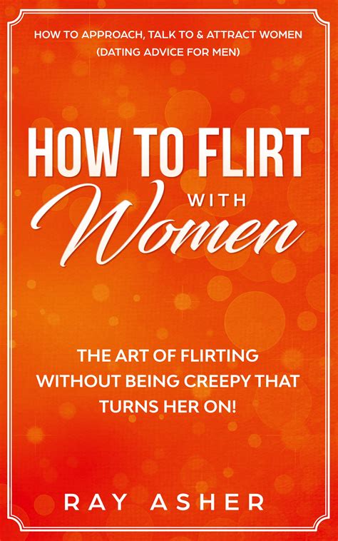 how to flirt with women the art of flirting without being creepy that turns her on how to