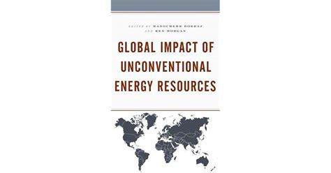 Global Impact Of Unconventional Energy Resources By Manochehr Dorraj