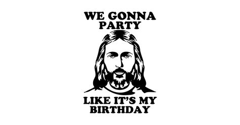 We Gonna Party Like It S My Birthday Funny Jesus Christian We Gonna