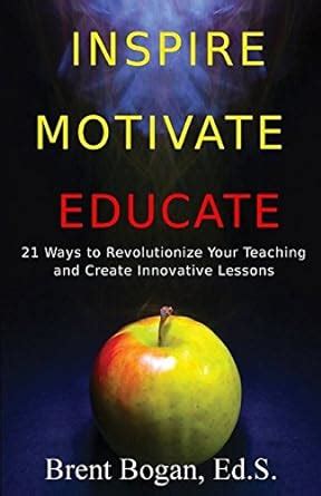 Inspire Motivate Educate Ways To Revolutionize Your Teaching Create Innovative Lessons