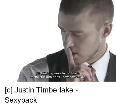 I M Bringing Sexy Back Them Motherfuckers Don T Know How To Act C Justin Timberlake Sexyback